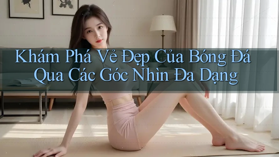 Khám Phá Vẻ Đẹp Của Bóng Đá Qua Các Góc Nhìn Đa Dạng Khám Phá Vẻ Đẹp Của Bóng Đá Qua Các Góc Nhìn Đa Dạng