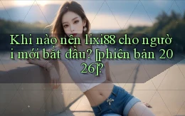 Khi nào nên lixi88 cho người mới bắt đầu [phiên bản 2026]