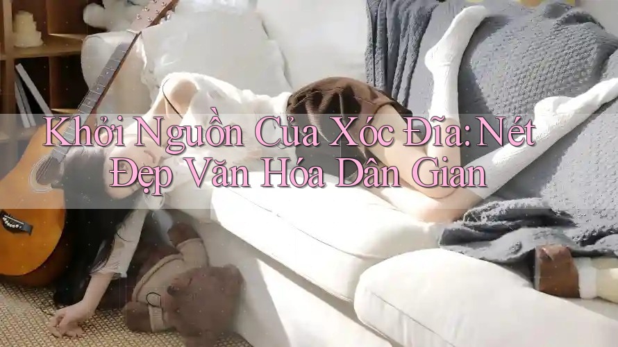 Khởi Nguồn Của Xóc Đĩa: Nét Đẹp Văn Hóa Dân Gian Khởi Nguồn Của Xóc Đĩa: Nét Đẹp Văn Hóa Dân Gian