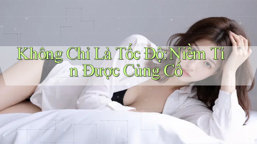 Không Chỉ Là Tốc Độ: Niềm Tin Được Củng Cố Không Chỉ Là Tốc Độ: Niềm Tin Được Củng Cố