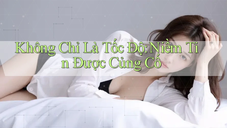 Không Chỉ Là Tốc Độ: Niềm Tin Được Củng Cố Không Chỉ Là Tốc Độ: Niềm Tin Được Củng Cố