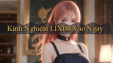 kinh nghiệm lixi88 vào ngay