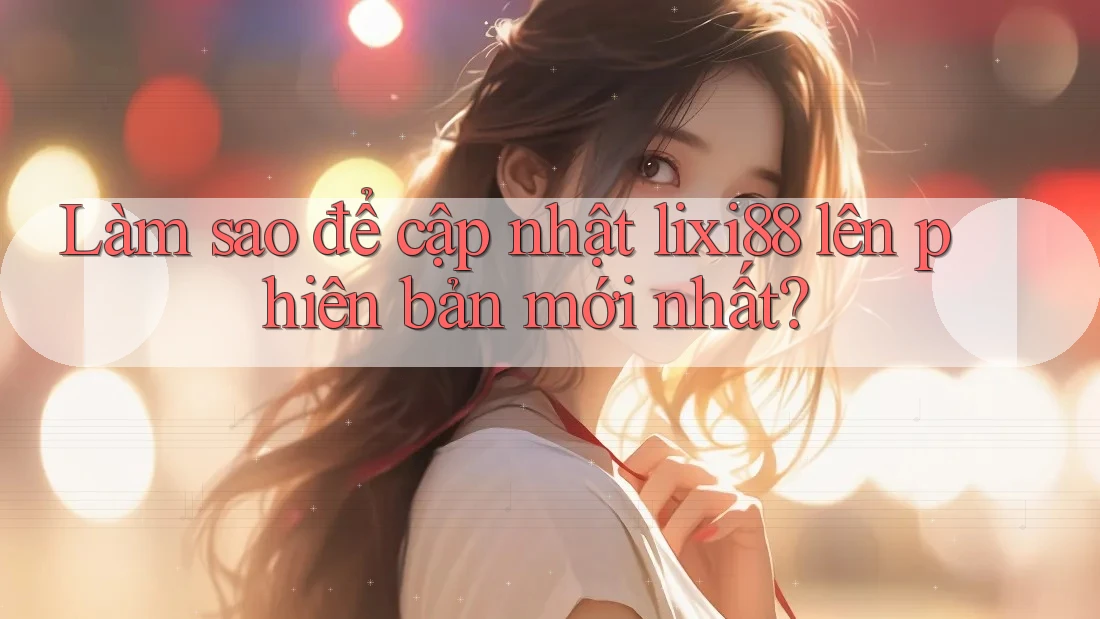 Làm sao để cập nhật lixi88 lên phiên bản mới nhất? Làm sao để cập nhật lixi88 lên phiên bản mới nhất?