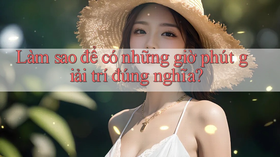 Làm sao để có những giờ phút giải trí đúng nghĩa? Làm sao để có những giờ phút giải trí đúng nghĩa?
