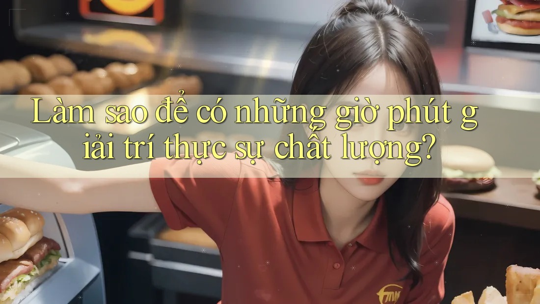 Làm sao để có những giờ phút giải trí thực sự chất lượng? Làm sao để có những giờ phút giải trí thực sự chất lượng?