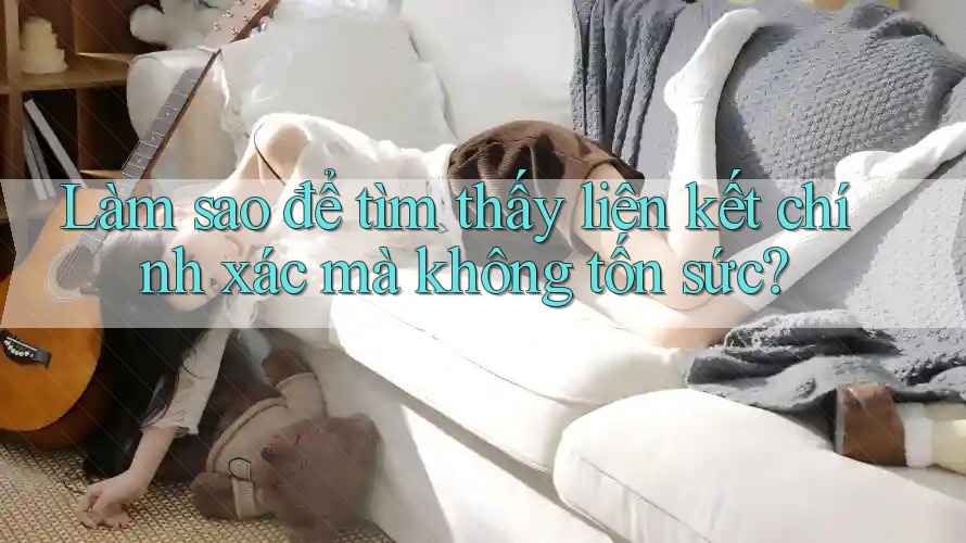Làm sao để tìm thấy liên kết chính xác mà không tốn sức? Làm sao để tìm thấy liên kết chính xác mà không tốn sức?