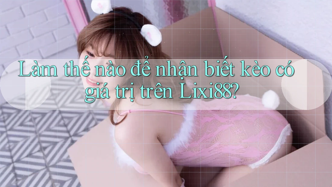 Làm thế nào để nhận biết kèo có giá trị trên Lixi88? Làm thế nào để nhận biết kèo có giá trị trên Lixi88?