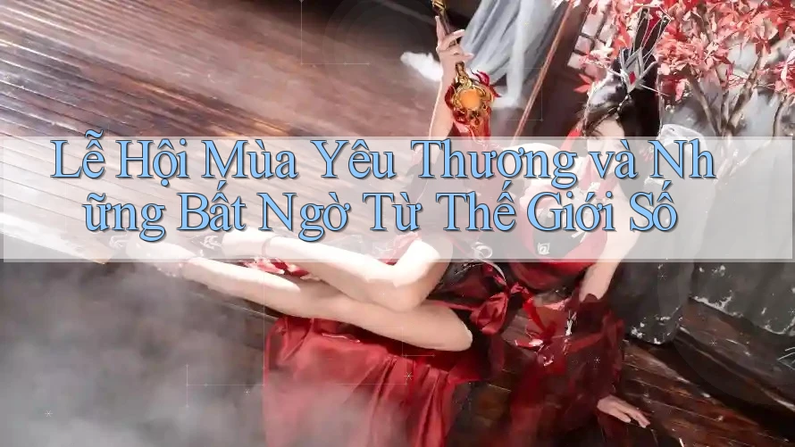 Lễ Hội Mùa Yêu Thương và Những Bất Ngờ Từ Thế Giới Số Lễ Hội Mùa Yêu Thương và Những Bất Ngờ Từ Thế Giới Số