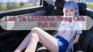 link tải lixi88 ảnh phong cách full hd