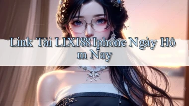link tải lixi88 iphone ngày hôm nay