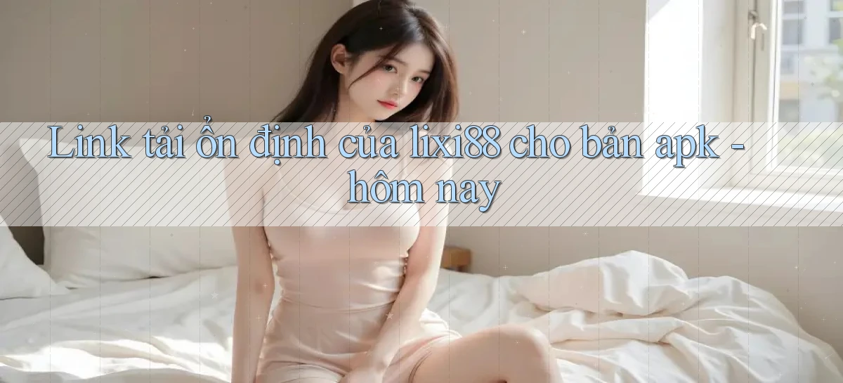 lixi88   Ứng Dụng Game   Truy Cập Liên Tục
