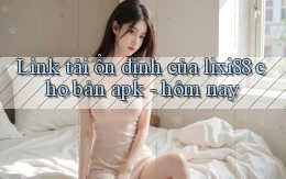 Link tải ổn định của lixi88 cho bản apk   hôm nay