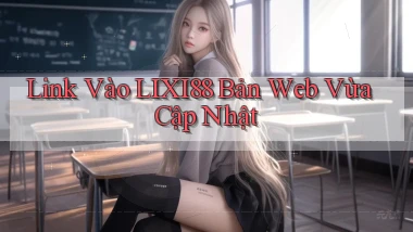 link vào lixi88 bản web vừa cập nhật