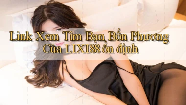 link xem tìm bạn bốn phương của lixi88 ổn định