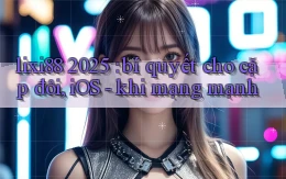 lixi88 2025 bí quyết cho cặp đôi, iOS   khi mạng mạnh