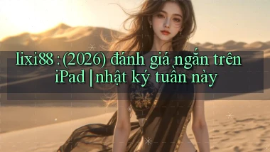 lixi88 (2026) đánh giá ngắn trên iPad nhật ký tuần này