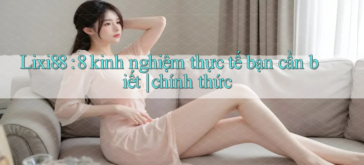 lixi88   Ứng Dụng Game   Truy Cập Liên Tục