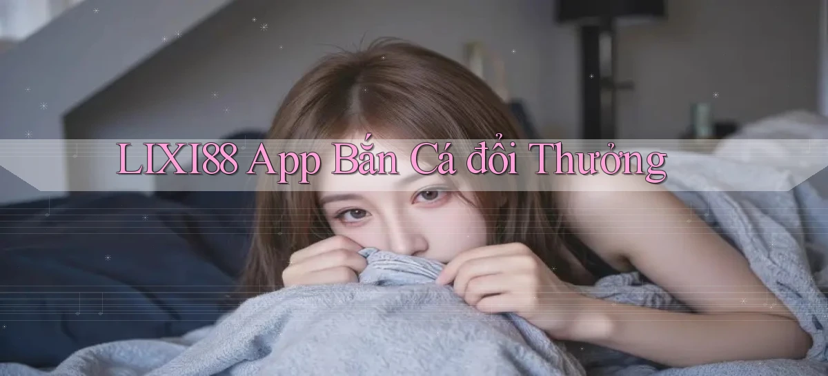 lixi88 app bắn cá đổi thưởng