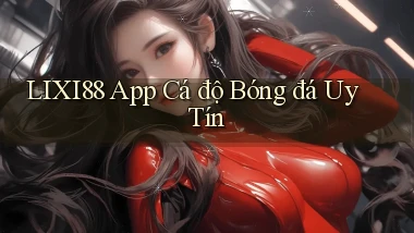 lixi88 app cá độ bóng đá uy tín