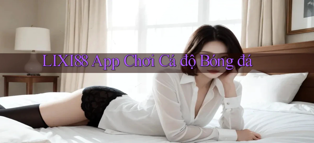 lixi88 app chơi cá độ bóng đá
