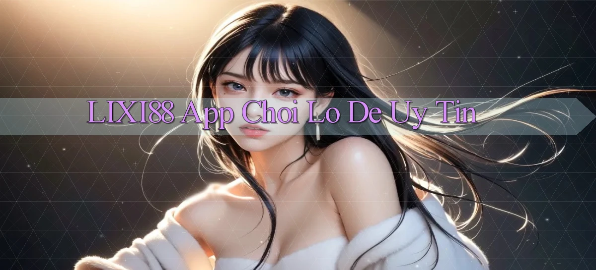 lixi88 app chơi lô đề uy tín