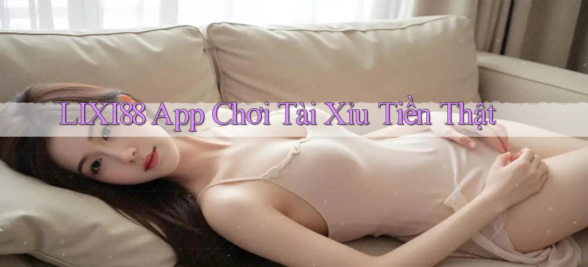 lixi88 app chơi tài xỉu tiền thật