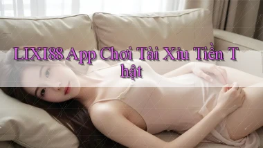 lixi88 app chơi tài xỉu tiền thật