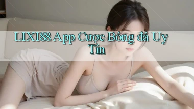 lixi88 app cược bóng đá uy tín