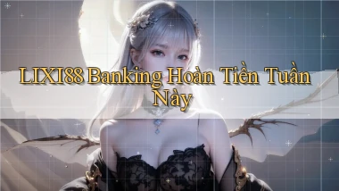 lixi88 banking hoàn tiền tuần này