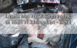 Lixi88 bảo trì 7 kinh nghiệm thực tế khắc phục   iOS 17