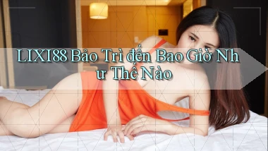 lixi88 bảo trì đến bao giờ như thế nào