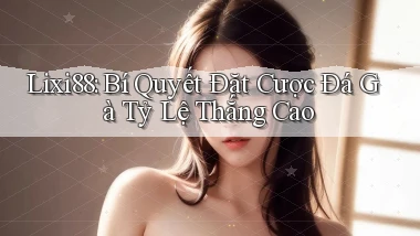 lixi88  bí quyết đặt cược đá gà tỷ lệ thắng cao