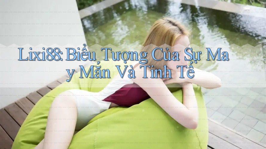 Lixi88: Biểu Tượng Của Sự May Mắn Và Tinh Tế Lixi88: Biểu Tượng Của Sự May Mắn Và Tinh Tế