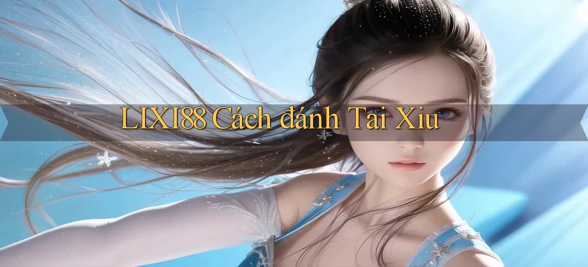 lixi88  cách đánh tai xiu