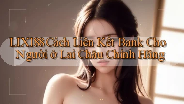 lixi88 cách liên kết bank cho người ở Lai Châu chính hãng