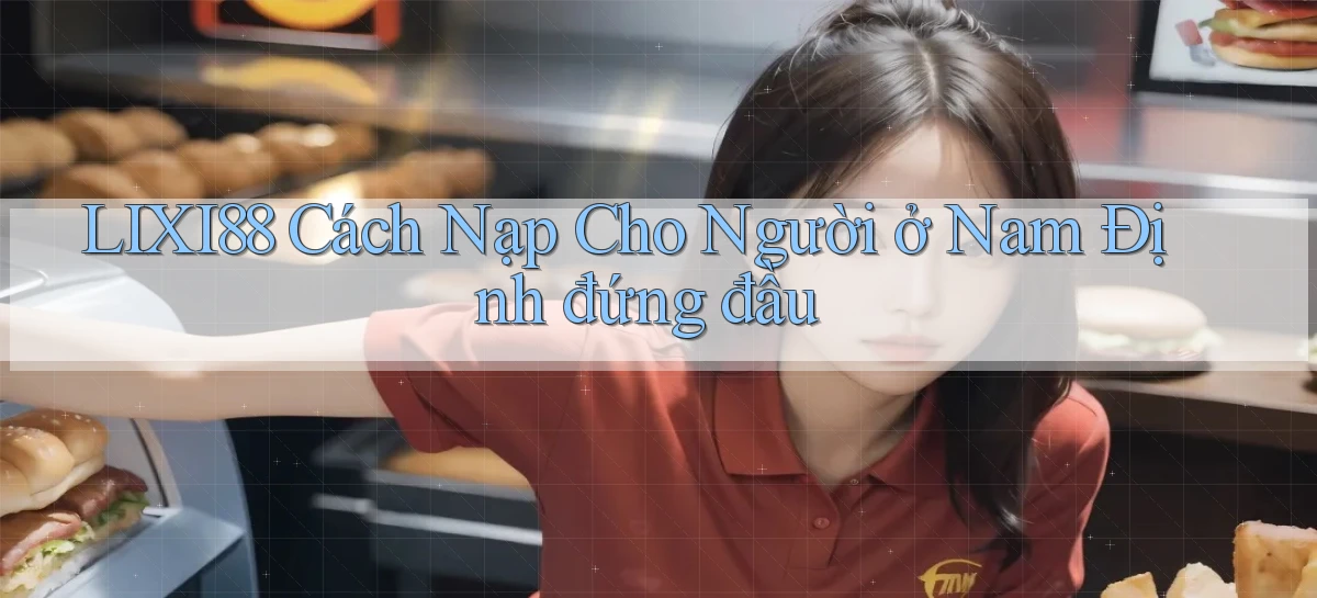 lixi88 cách nạp cho người ở Nam Định đứng đầu