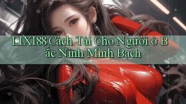 lixi88 cách tải cho người ở Bắc Ninh minh bạch