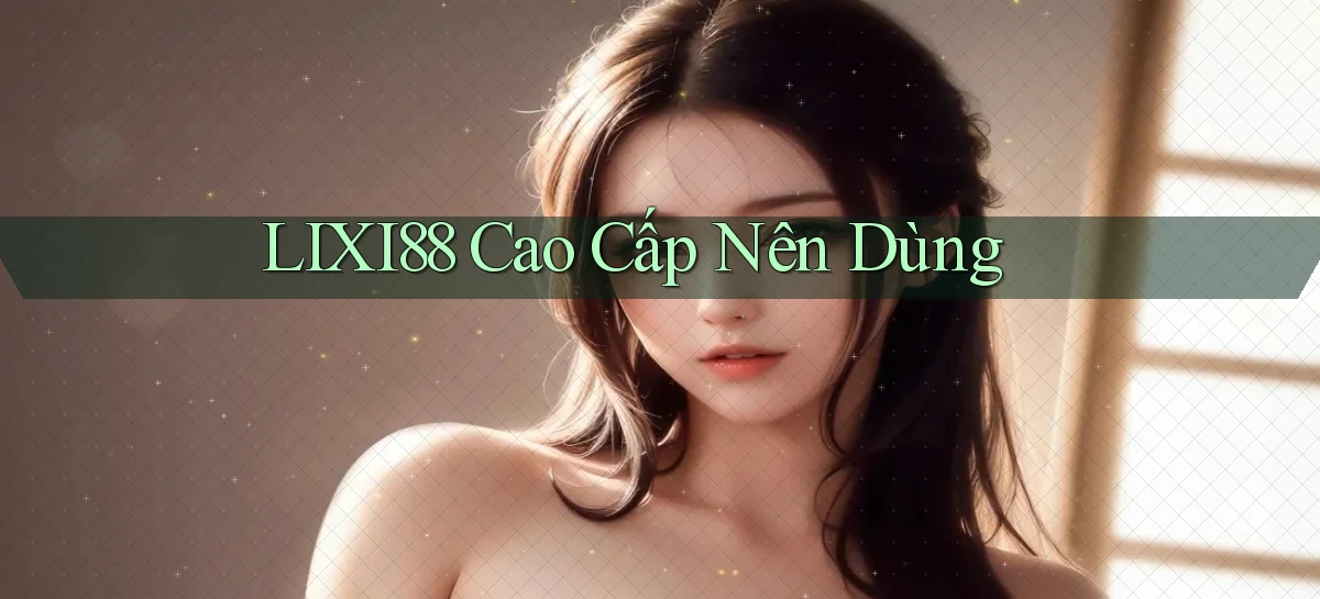 lixi88   Ứng Dụng Game   Truy Cập Liên Tục