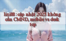 lixi88 cập nhật 2025 không cần CMND, mobile vs desktop