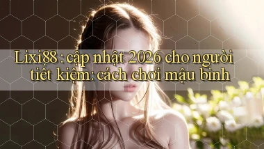 Lixi88 cập nhật 2026 cho người tiết kiệm cách chơi mậu binh