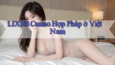 lixi88 casino hợp pháp ở việt nam