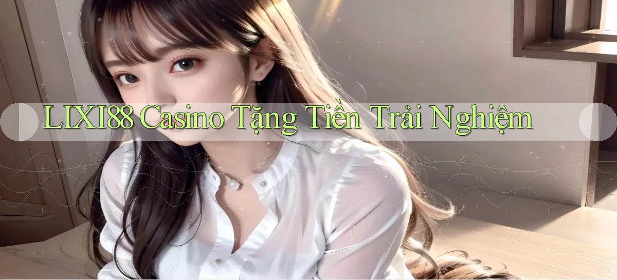 lixi88 casino tặng tiền trải nghiệm