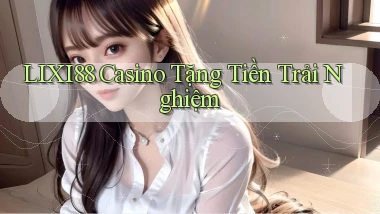 lixi88 casino tặng tiền trải nghiệm