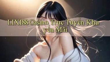 lixi88 casino trực tuyến khuyến mãi