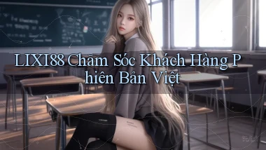 lixi88 chăm sóc khách hàng phiên bản việt