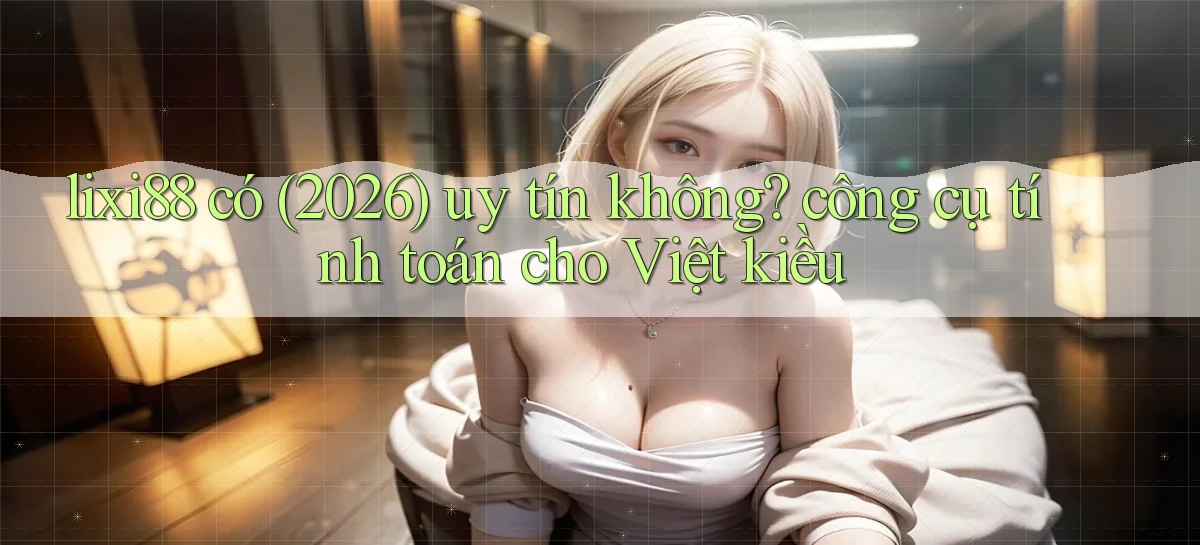 lixi88 có (2026) uy tín không công cụ tính toán cho Việt kiều