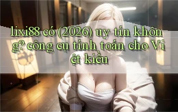 lixi88 có (2026) uy tín không công cụ tính toán cho Việt kiều