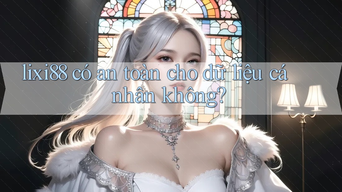lixi88 có an toàn cho dữ liệu cá nhân không? lixi88 có an toàn cho dữ liệu cá nhân không?