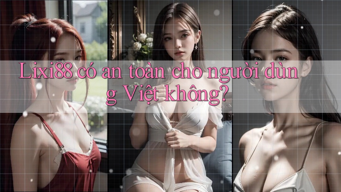 Lixi88 có an toàn cho người dùng Việt không? Lixi88 có an toàn cho người dùng Việt không?