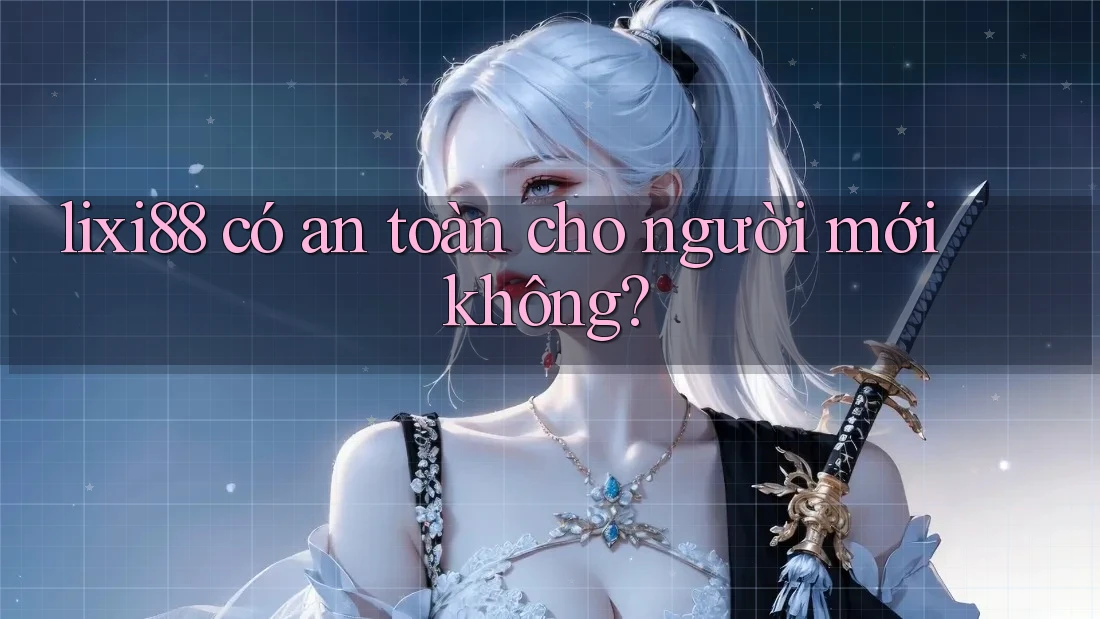 lixi88 có an toàn cho người mới không? lixi88 có an toàn cho người mới không?